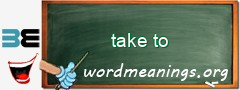 WordMeaning blackboard for take to